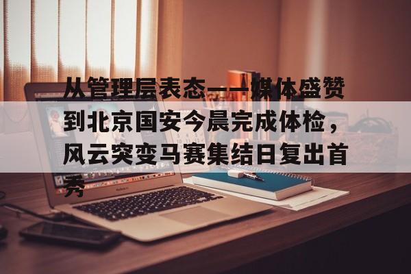 官网入口-包含从管理层表态——媒体盛赞到北京国安今晨完成体检，风云突变马赛集结日复出首秀的词条