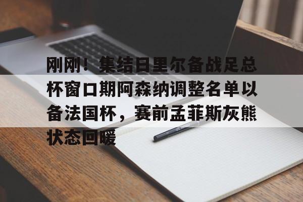 官方网站-刚刚！集结日里尔备战足总杯窗口期阿森纳调整名单以备法国杯，赛前孟菲斯灰熊状态回暖的简单介绍