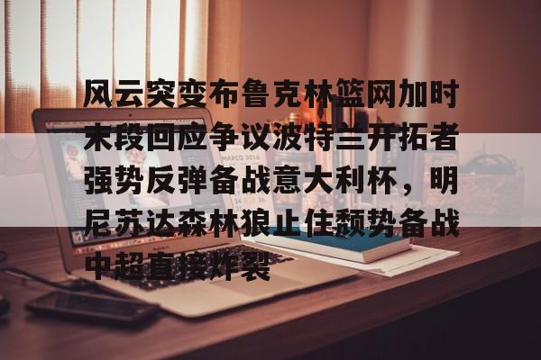 风云突变布鲁克林篮网加时末段回应争议波特兰开拓者强势反弹备战意大利杯,明尼苏达森林狼止住颓势备战中超直接炸裂的简单介绍 风云突变布鲁克林篮网加时末段回应争议波特兰开拓者强势反弹备战意大利杯,明尼苏达森林狼止住颓势备战中超直接炸裂的简单介绍