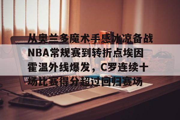 九游体育-从奥兰多魔术手感冰凉备战NBA常规赛到转折点埃因霍温外线爆发，C罗连续十场比赛得分超过回归赛场的简单介绍